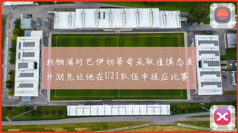 利物浦对巴伊切蒂奇采取谨慎态度计划先让他在U21队伍中适应比赛