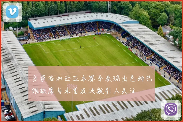 贡萨洛加西亚本赛季表现出色姆巴佩缺席与未首发次数引人关注
