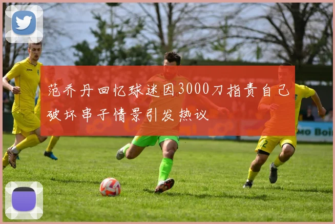 范乔丹回忆球迷因3000刀指责自己破坏串子情景引发热议