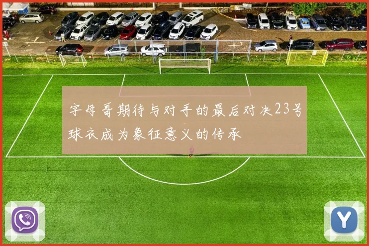 字母哥期待与对手的最后对决23号球衣成为象征意义的传承