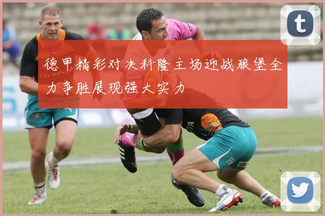 德甲精彩对决科隆主场迎战狼堡全力争胜展现强大实力