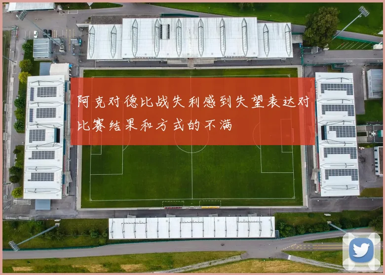 阿克对德比战失利感到失望表达对比赛结果和方式的不满
