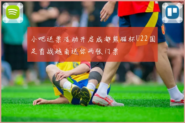 小吧送票活动开启成都熊猫杯U22国足首战越南送你两张门票