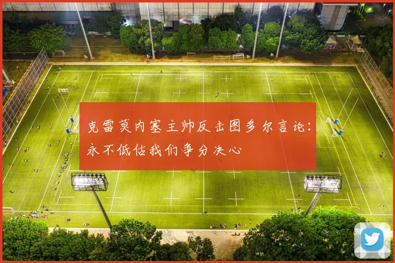 克雷莫内塞主帅反击图多尔言论：永不低估我们争分决心