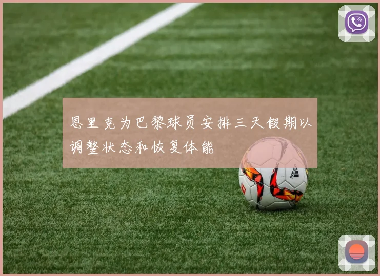 恩里克为巴黎球员安排三天假期以调整状态和恢复体能