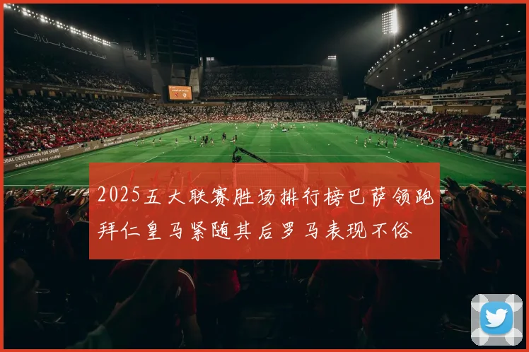 2025五大联赛胜场排行榜巴萨领跑拜仁皇马紧随其后罗马表现不俗