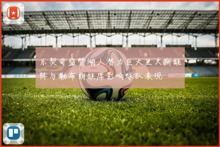 东契奇盛赞湖人潜力巨大里夫斯缺阵与勒布朗缺席影响球队表现