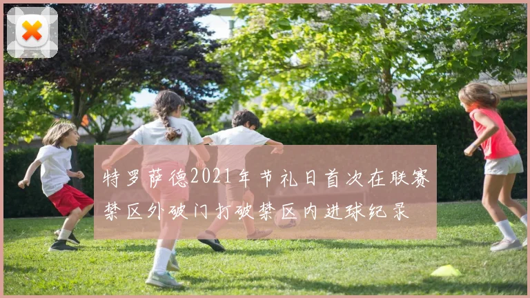 特罗萨德2021年节礼日首次在联赛禁区外破门打破禁区内进球纪录