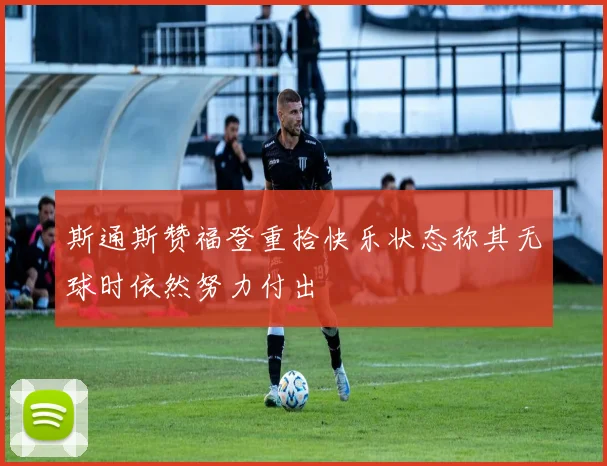 斯通斯赞福登重拾快乐状态称其无球时依然努力付出