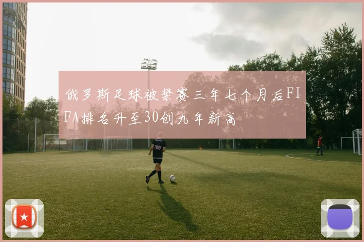 俄罗斯足球被禁赛三年七个月后FIFA排名升至30创九年新高