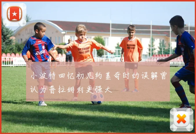 小波特回忆初见约基奇时的误解曾认为普拉姆利更强大